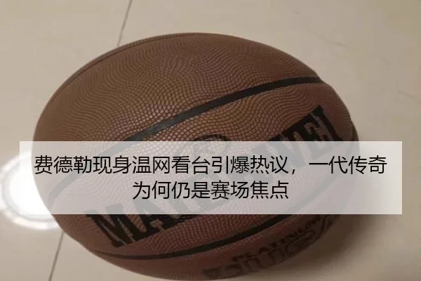 费德勒现身温网看台引爆热议，一代传奇为何仍是赛场焦点